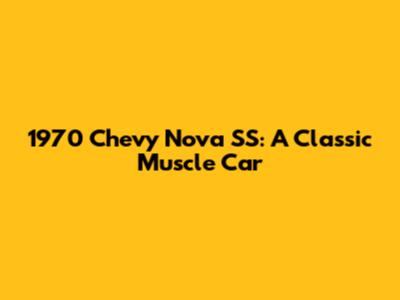 1970 Chevy Nova SS: A Classic Muscle Car