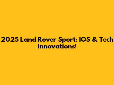 2025 Land Rover Sport: IOS & Tech Innovations!