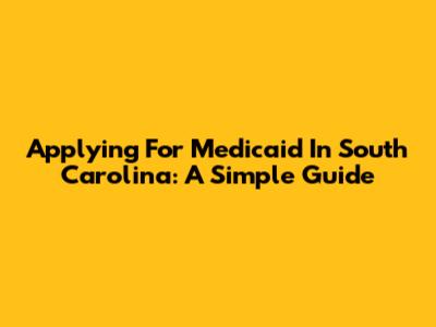 Applying For Medicaid In South Carolina: A Simple Guide