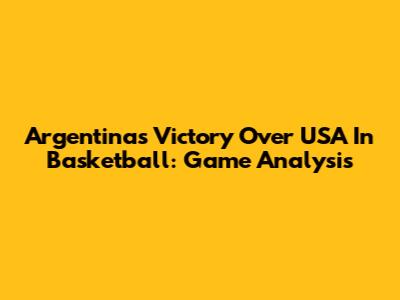 Argentina's Victory Over USA In Basketball: Game Analysis