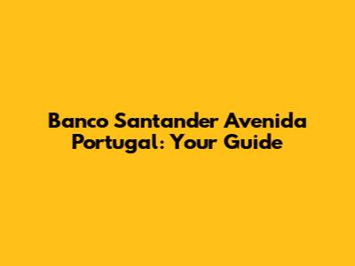 Banco Santander Avenida Portugal: Your Guide