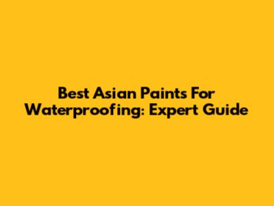Best Asian Paints For Waterproofing: Expert Guide