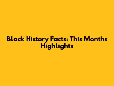 Black History Facts: This Month's Highlights