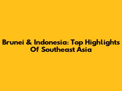 Brunei & Indonesia: Top Highlights Of Southeast Asia