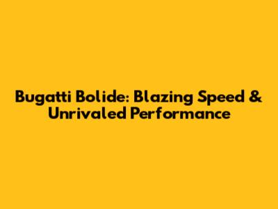 Bugatti Bolide: Blazing Speed & Unrivaled Performance