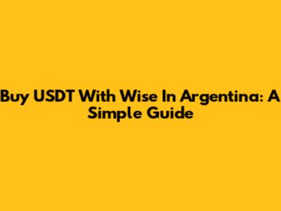 Buy USDT With Wise In Argentina: A Simple Guide