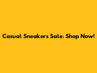 Casual Sneakers Sale: Shop Now!