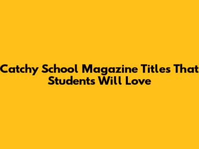 Catchy School Magazine Titles That Students Will Love