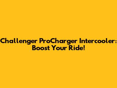 Challenger ProCharger Intercooler: Boost Your Ride!