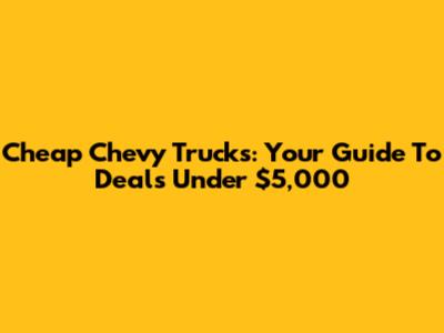 Cheap Chevy Trucks: Your Guide To Deals Under $5,000