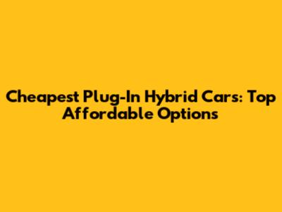 Cheapest Plug-In Hybrid Cars: Top Affordable Options