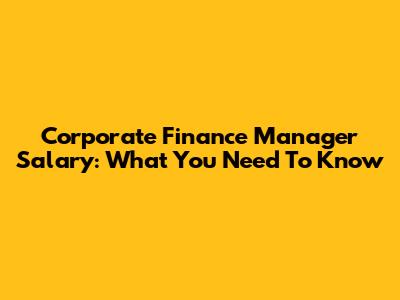 Corporate Finance Manager Salary: What You Need To Know