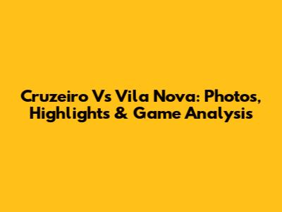 Cruzeiro Vs Vila Nova: Photos, Highlights & Game Analysis