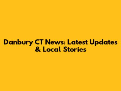 Danbury CT News: Latest Updates & Local Stories