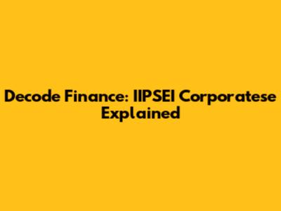 Decode Finance: IIPSEI Corporatese Explained
