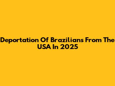 Deportation Of Brazilians From The USA In 2025