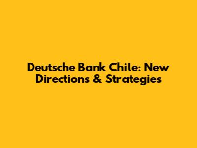 Deutsche Bank Chile: New Directions & Strategies