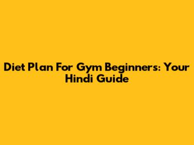 Diet Plan For Gym Beginners: Your Hindi Guide