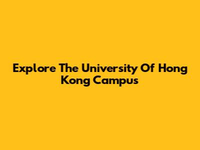 Explore The University Of Hong Kong Campus