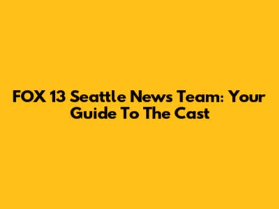 FOX 13 Seattle News Team: Your Guide To The Cast