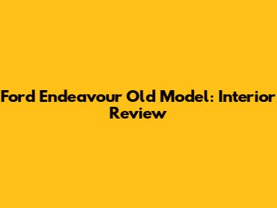Ford Endeavour Old Model: Interior Review
