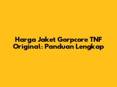 Harga Jaket Gorpcore TNF Original: Panduan Lengkap