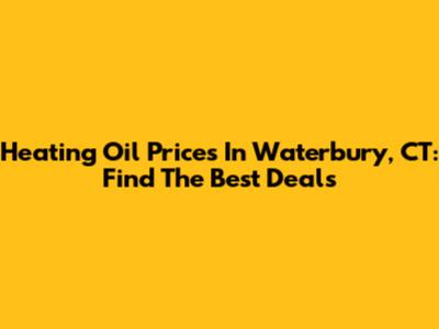 Heating Oil Prices In Waterbury, CT: Find The Best Deals