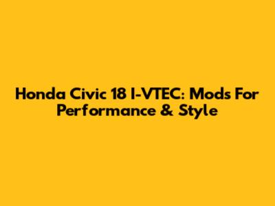 Honda Civic '18 I-VTEC: Mods For Performance & Style