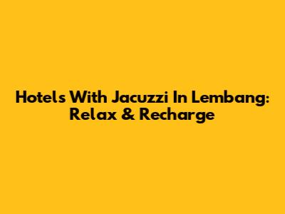 Hotels With Jacuzzi In Lembang: Relax & Recharge