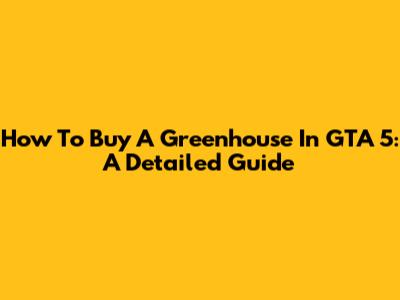How To Buy A Greenhouse In GTA 5: A Detailed Guide