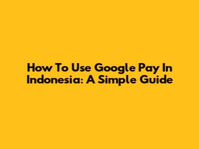 How To Use Google Pay In Indonesia: A Simple Guide