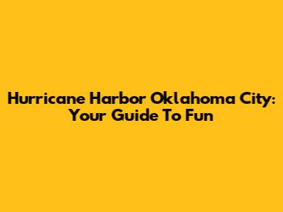 Hurricane Harbor Oklahoma City: Your Guide To Fun