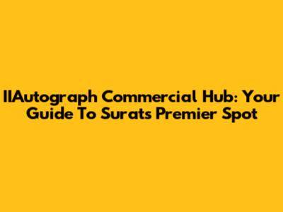 IIAutograph Commercial Hub: Your Guide To Surat's Premier Spot