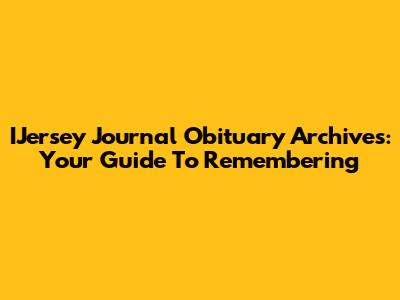 IJersey Journal Obituary Archives: Your Guide To Remembering