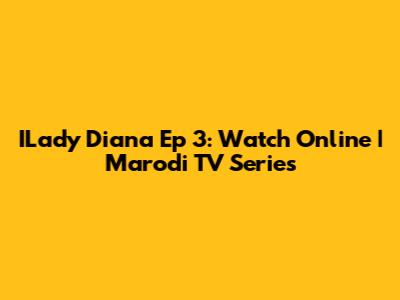 ILady Diana Ep 3: Watch Online | Marodi TV Series