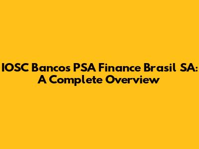 IOSC Bancos PSA Finance Brasil SA: A Complete Overview
