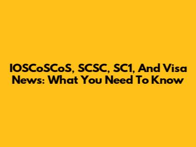 IOSCoSCoS, SCSC, SC1, And Visa News: What You Need To Know