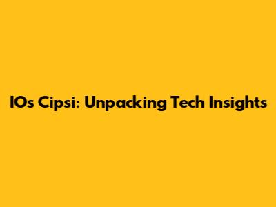 IOs Cipsi: Unpacking Tech Insights