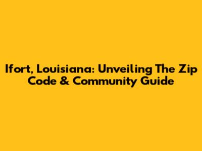 Ifort, Louisiana: Unveiling The Zip Code & Community Guide