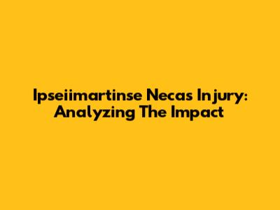Ipseiimartinse Necas Injury: Analyzing The Impact