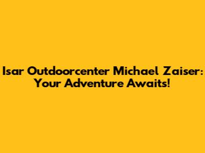 Isar Outdoorcenter Michael Zaiser: Your Adventure Awaits!