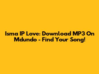 Isma IP Love: Download MP3 On Mdundo - Find Your Song!