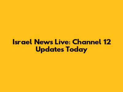 Israel News Live: Channel 12 Updates Today