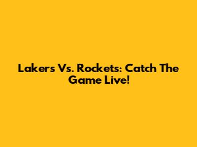 Lakers Vs. Rockets: Catch The Game Live!