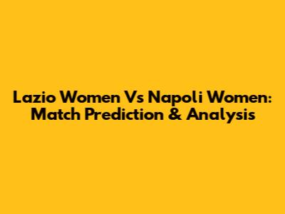Lazio Women Vs Napoli Women: Match Prediction & Analysis