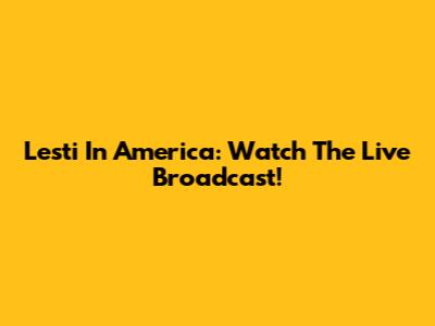 Lesti In America: Watch The Live Broadcast!