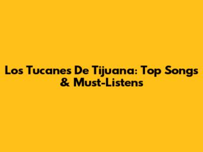 Los Tucanes De Tijuana: Top Songs & Must-Listens