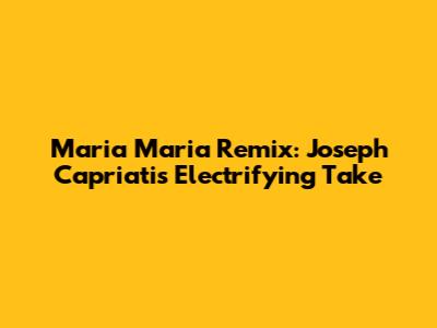 Maria Maria Remix: Joseph Capriati's Electrifying Take