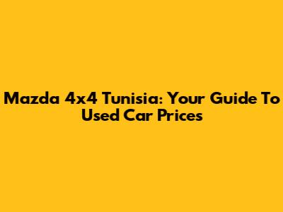 Mazda 4x4 Tunisia: Your Guide To Used Car Prices