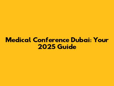 Medical Conference Dubai: Your 2025 Guide